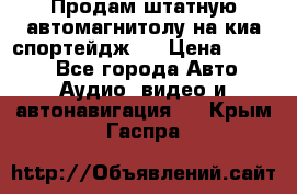 Продам штатную автомагнитолу на киа спортейдж 4 › Цена ­ 5 000 - Все города Авто » Аудио, видео и автонавигация   . Крым,Гаспра